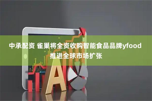 中承配资 雀巢将全资收购智能食品品牌yfood 推进全球市场扩张