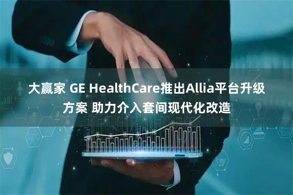 大赢家 GE HealthCare推出Allia平台升级方案 助力介入套间现代化改造