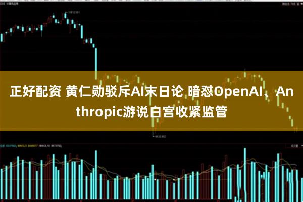 正好配资 黄仁勋驳斥AI末日论 暗怼OpenAI、Anthropic游说白宫收紧监管