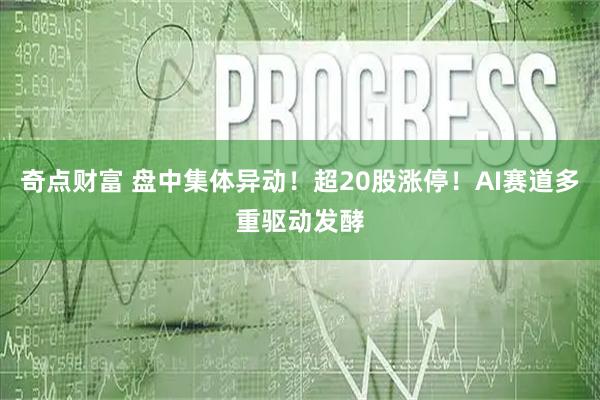 奇点财富 盘中集体异动！超20股涨停！AI赛道多重驱动发酵