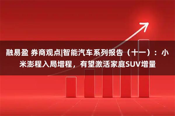 融易盈 券商观点|智能汽车系列报告（十一）：小米澎程入局增程，有望激活家庭SUV增量